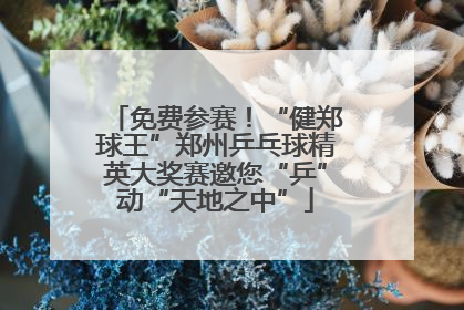 免费参赛！“健郑球王”郑州乒乓球精英大奖赛邀您“乒”动“天地之中”