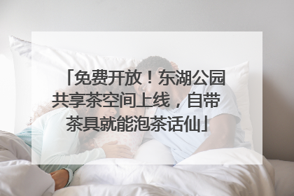 免费开放！东湖公园共享茶空间上线，自带茶具就能泡茶话仙