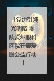 党建引领光明路 零陵爱尔眼科医院开展爱眼公益行动