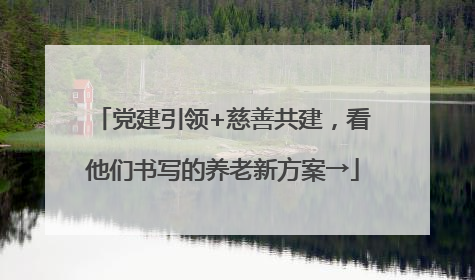 党建引领+慈善共建，看他们书写的养老新方案→