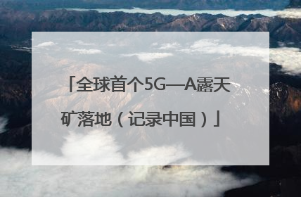 全球首个5G—A露天矿落地（记录中国）