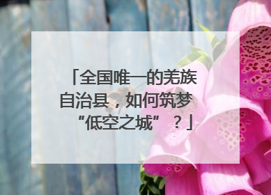 全国唯一的羌族自治县，如何筑梦“低空之城”？