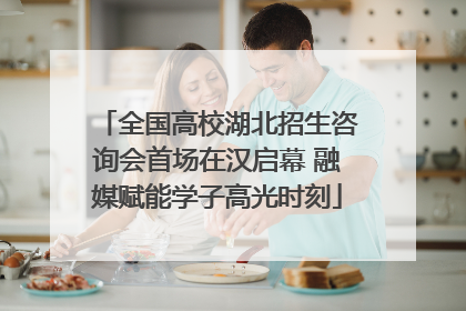 全国高校湖北招生咨询会首场在汉启幕 融媒赋能学子高光时刻