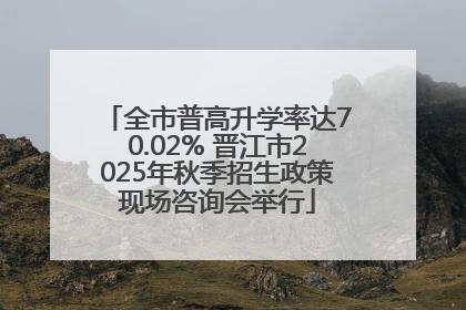 全市普高升学率达70.02% 晋江市2025年秋季招生政策现场咨询会举行