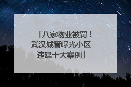 八家物业被罚！武汉城管曝光小区违建十大案例