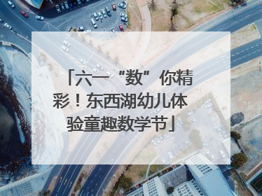 六一“数”你精彩！东西湖幼儿体验童趣数学节