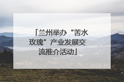 兰州举办“苦水玫瑰”产业发展交流推介活动