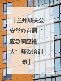 兰州城关公安举办首届“应急响应第一人”师资培训班