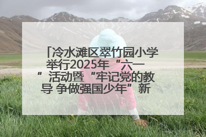 冷水滩区翠竹园小学举行2025年“六一”活动暨“牢记党的教导 争做强国少年”新队员入队仪式
