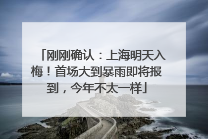 刚刚确认：上海明天入梅！首场大到暴雨即将报到，今年不太一样