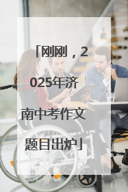 刚刚，2025年济南中考作文题目出炉