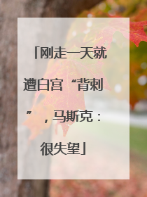 刚走一天就遭白宫“背刺”，马斯克：很失望