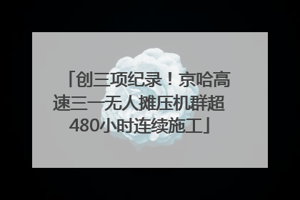 创三项纪录！京哈高速三一无人摊压机群超480小时连续施工
