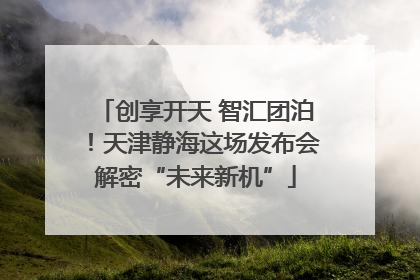 创享开天 智汇团泊！天津静海这场发布会解密“未来新机”