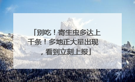 别吃！寄生虫多达上千条！多地正大量出现，看到立刻上报