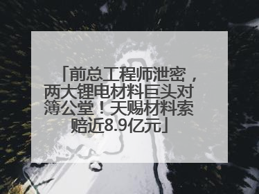 前总工程师泄密，两大锂电材料巨头对簿公堂！天赐材料索赔近8.9亿元