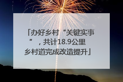 办好乡村“关键实事”，共计18.9公里乡村道完成改造提升