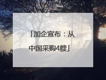 加企宣布：从中国采购4艘