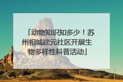 动物知识知多少！苏州相城建元社区开展生物多样性科普活动