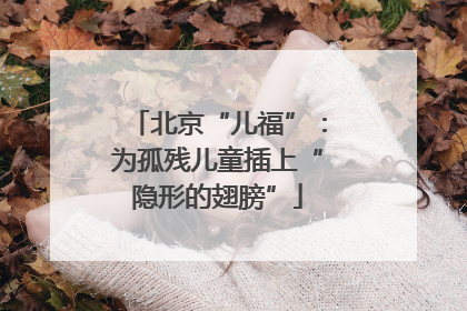 北京“儿福”：为孤残儿童插上“隐形的翅膀”
