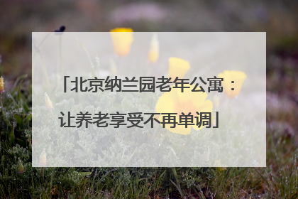 北京纳兰园老年公寓：让养老享受不再单调