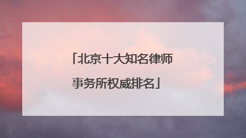 北京十大知名律师事务所权威排名