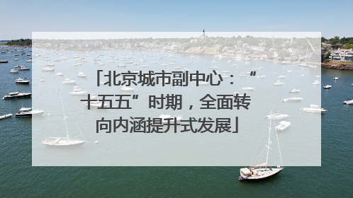 北京城市副中心：“十五五”时期，全面转向内涵提升式发展
