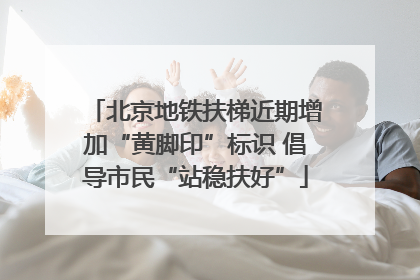 北京地铁扶梯近期增加“黄脚印”标识 倡导市民“站稳扶好”