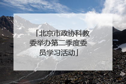 北京市政协科教委举办第二季度委员学习活动