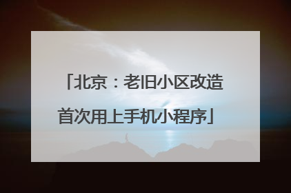 北京：老旧小区改造首次用上手机小程序