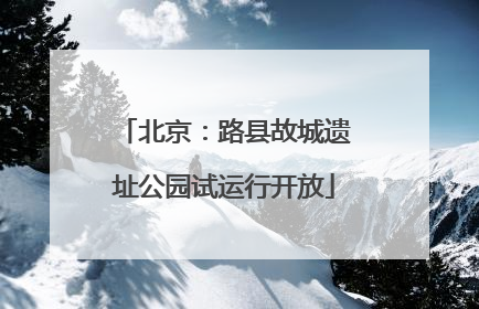 北京：路县故城遗址公园试运行开放