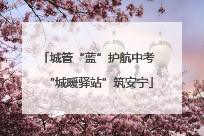 城管“蓝”护航中考 “城暖驿站”筑安宁