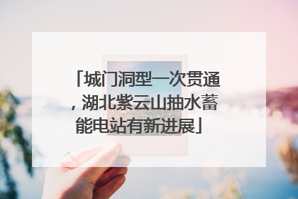 城门洞型一次贯通，湖北紫云山抽水蓄能电站有新进展