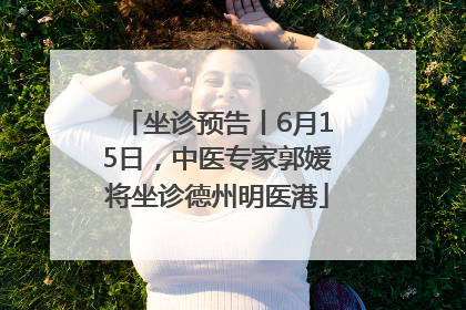 坐诊预告丨6月15日，中医专家郭媛将坐诊德州明医港