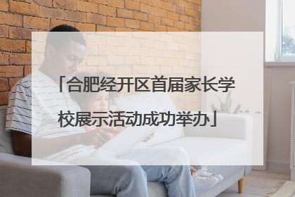 合肥经开区首届家长学校展示活动成功举办