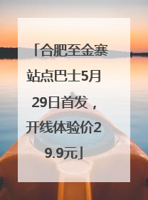 合肥至金寨站点巴士5月29日首发，开线体验价29.9元