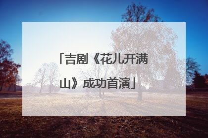 吉剧《花儿开满山》成功首演