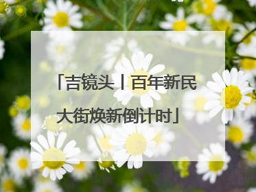 吉镜头丨百年新民大街焕新倒计时