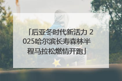 后亚冬时代新活力 2025哈尔滨长寿森林半程马拉松燃情开跑