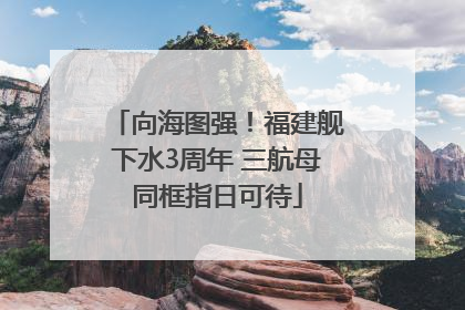 向海图强！福建舰下水3周年 三航母同框指日可待