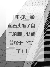 听·见｜搬起石头砸了自己的脚，特朗普终于“慌”了！