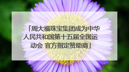 周大福珠宝集团成为中华人民共和国第十五届全国运动会 官方指定赞助商