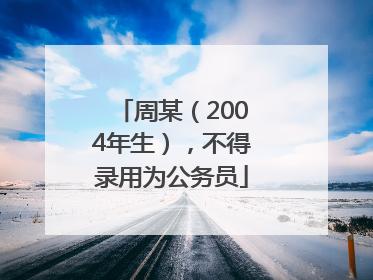 周某（2004年生），不得录用为公务员