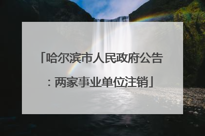 哈尔滨市人民政府公告：两家事业单位注销