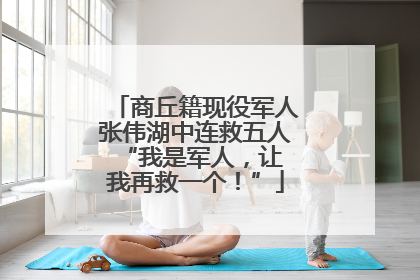 商丘籍现役军人张伟湖中连救五人 “我是军人，让我再救一个！”