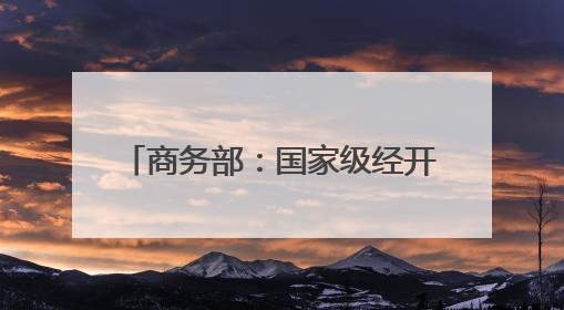 商务部：国家级经开区高新技术企业数量占全国的18.3%