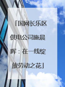 国网长乐区供电公司施晨晖：在一线绽放劳动之花