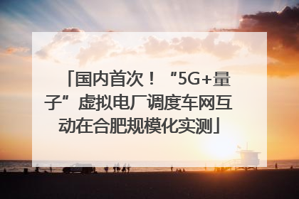 国内首次！“5G+量子”虚拟电厂调度车网互动在合肥规模化实测