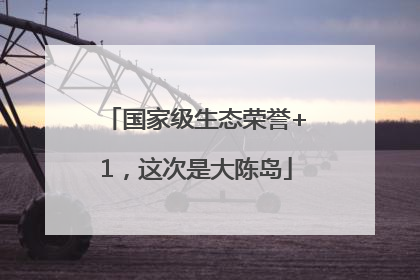 国家级生态荣誉+1，这次是大陈岛