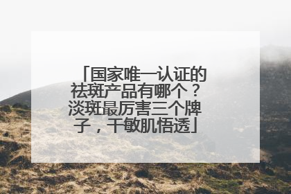 国家唯一认证的祛斑产品有哪个？淡斑最厉害三个牌子，干敏肌悟透